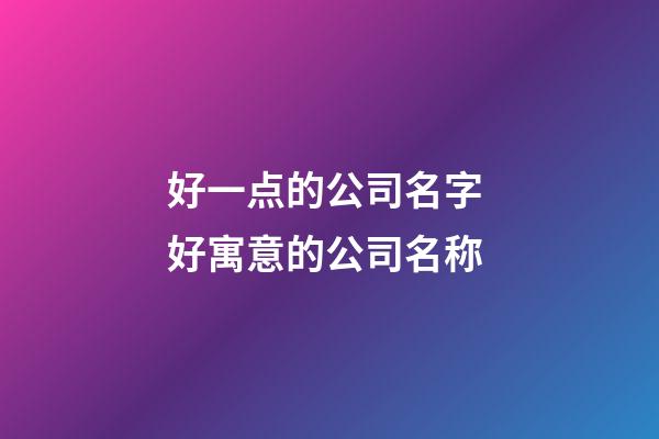 好一点的公司名字 好寓意的公司名称-第1张-公司起名-玄机派